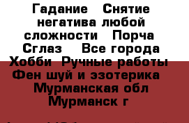 Гадание.  Снятие негатива любой сложности.  Порча. Сглаз. - Все города Хобби. Ручные работы » Фен-шуй и эзотерика   . Мурманская обл.,Мурманск г.